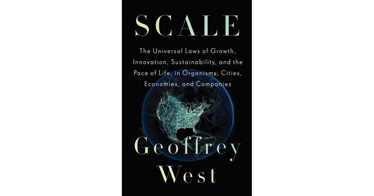 Scale: The Universal Laws of Growth, Innovation, Sustainability, and the  Pace of Life in Organisms, Cities, Economies, and Companies by Geoffrey B.  West