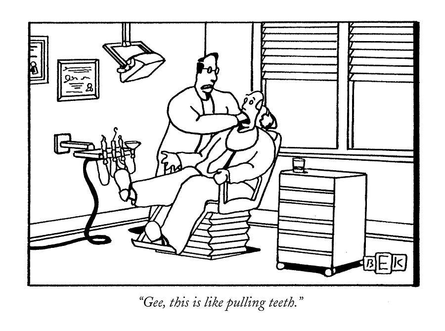 Doctors Drawing - Gee, This Is Like Pulling Teeth by Bruce Eric Kaplan