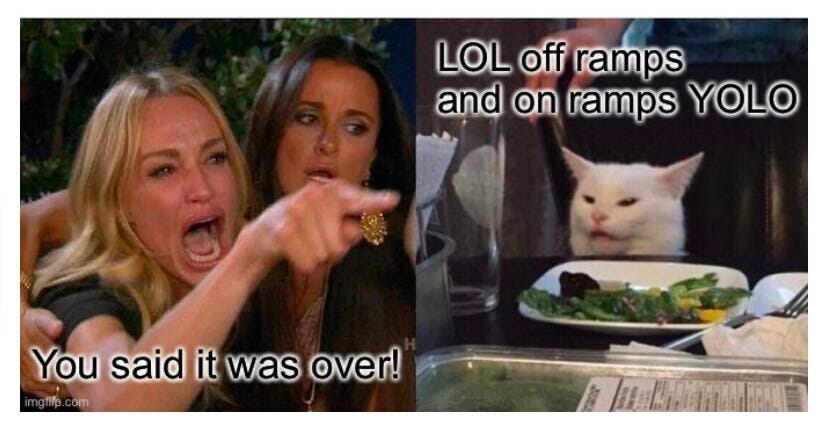 Woman Yelling at a Cat meme, First panel photo of a Woman with anguished face yelling and pointing with the caption You Said it was over! second panel is the white cat smudge looking haughty and sitting with a plate of vegetables in front of him and the caption reads LOL off ramps and on ramps YOLO