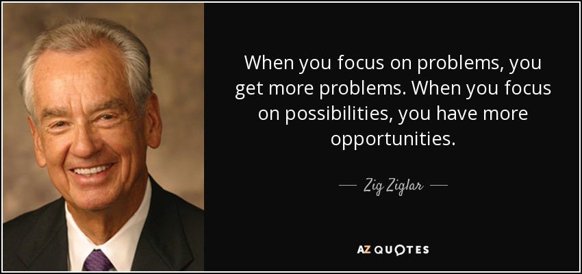 Zig Ziglar quote: When you focus on problems, you get more problems. When...