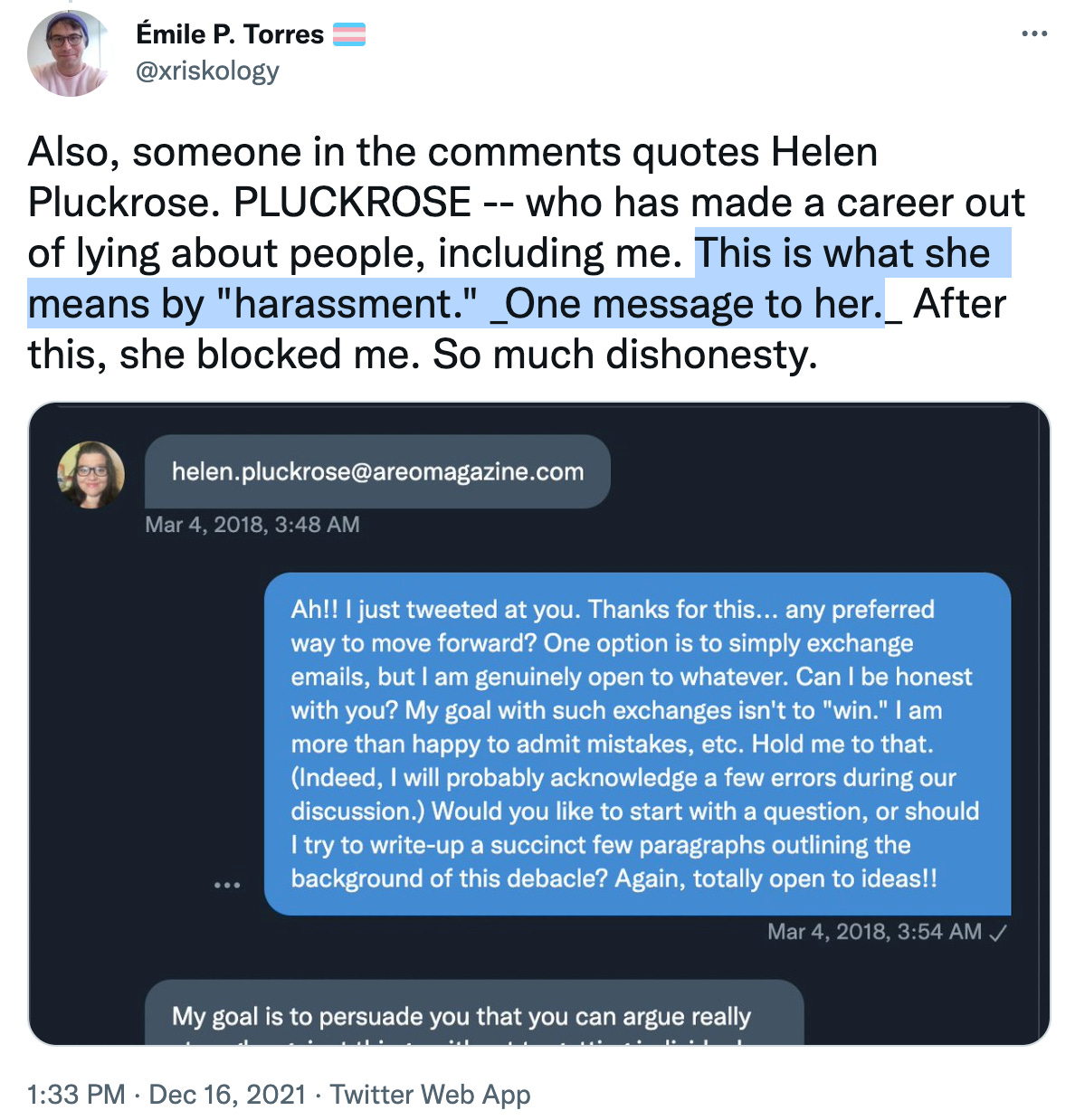 Émile P. Torres: Also, someone in the comments quotes Helen Pluckrose. PLUCKROSE, who has made a career out of lying about people, including me. This is what she means by "harassment." One message to her. After this, she blocked me. So much dishonesty.