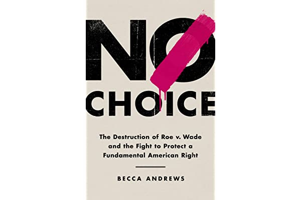 No Choice: The Destruction of Roe v. Wade and the Fight to Protect a  Fundamental American Right: Andrews, Becca: 9781541768390: Amazon.com: Books