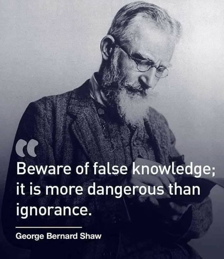 May be an image of 1 person, beard and text that says 'Beware of false knowledge; it is more dangerous than ignorance. George Bernard Shaw'