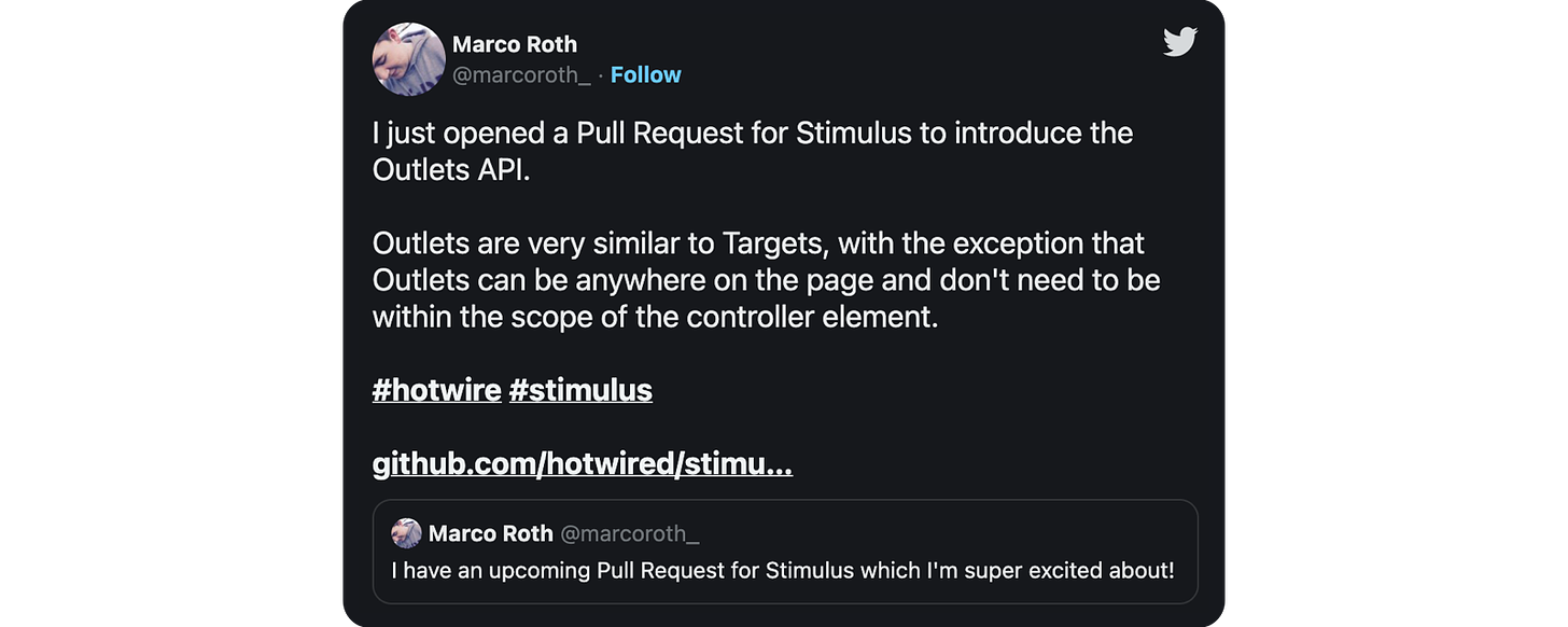  just opened a Pull Request for Stimulus to introduce the Outlets API. Outlets are very similar to Targets, with the exception that Outlets can be anywhere on the page and don't need to be within the scope of the controller element. #hotwire #stimulus