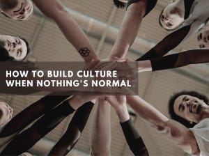 How to Build Culture When Nothing's Normal