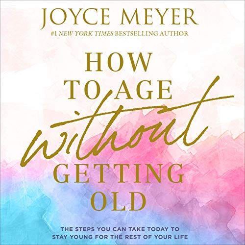 How to Age Without Getting Old by Joyce Meyer - Audiobook - Audible.com