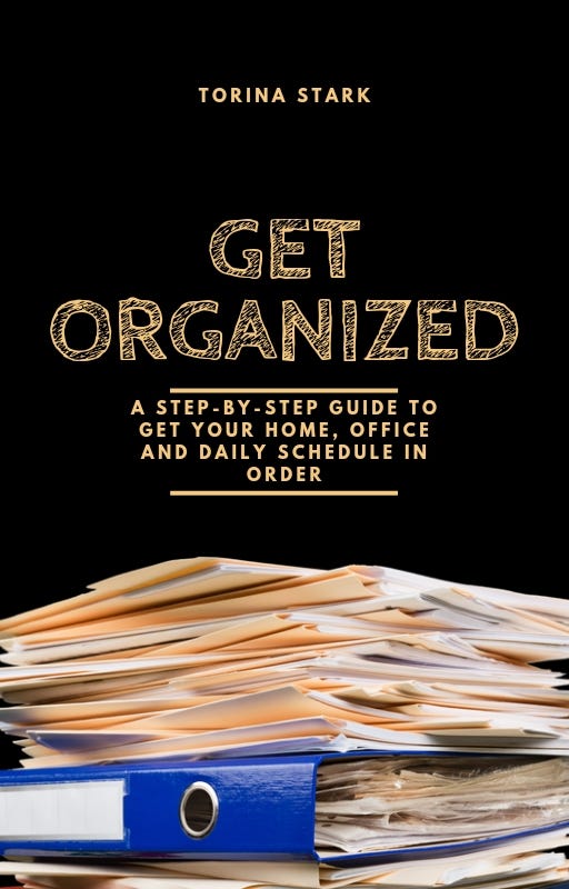 Book Cover, black background with messy files at the bottom; tan text says "Torina Stark Get Organized: A Step-by-step guide to get your home, office and daily schedule in order"