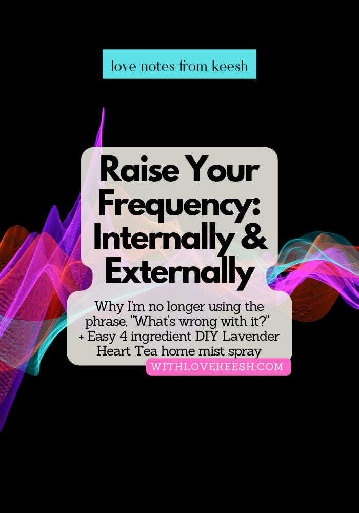 Raise Your Frequency: Internally & ExternallyRaise Your Frequency: Internally & Externally Why I am no longer using the phrase, "What's wrong with it?" + Easy 4 ingredient DIY Lavender Heart Tea (Lavender & Lemon Essential Oils) Organic Home Mist Spray