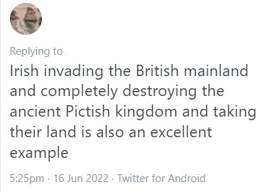 An anonymised tweet from the 16th June 2022, reading "Irish invading the British mainland and completely destroying the ancient Pictish kingdom and taking their land is also an excellent example."