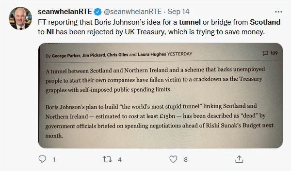 Tweet — “FT reporting that BJs idea for a tunnel or bridge from Scotland to NI has been rejected by UK Treasure, which is trying to save money”. And also that it’s a fantasy made up by a lunatic.