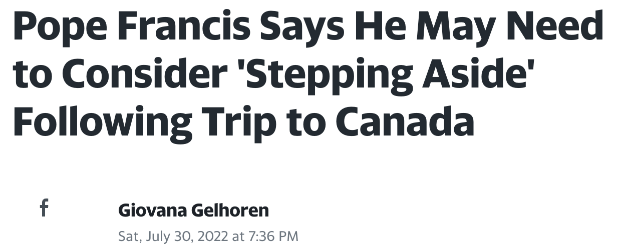 An article headline in black font on a white background that reads: "Pope Francis Says He May Need to Consider 'Stepping Aside' Following Trip to Canada". Article is dated Saturday, July 30, 2022.