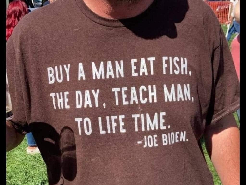 May be an image of one or more people and text that says 'BUY A MAN EAT FISH, THE DAY, TEACH MAN, TO LIFE TIME. -JOE BIDEN.'