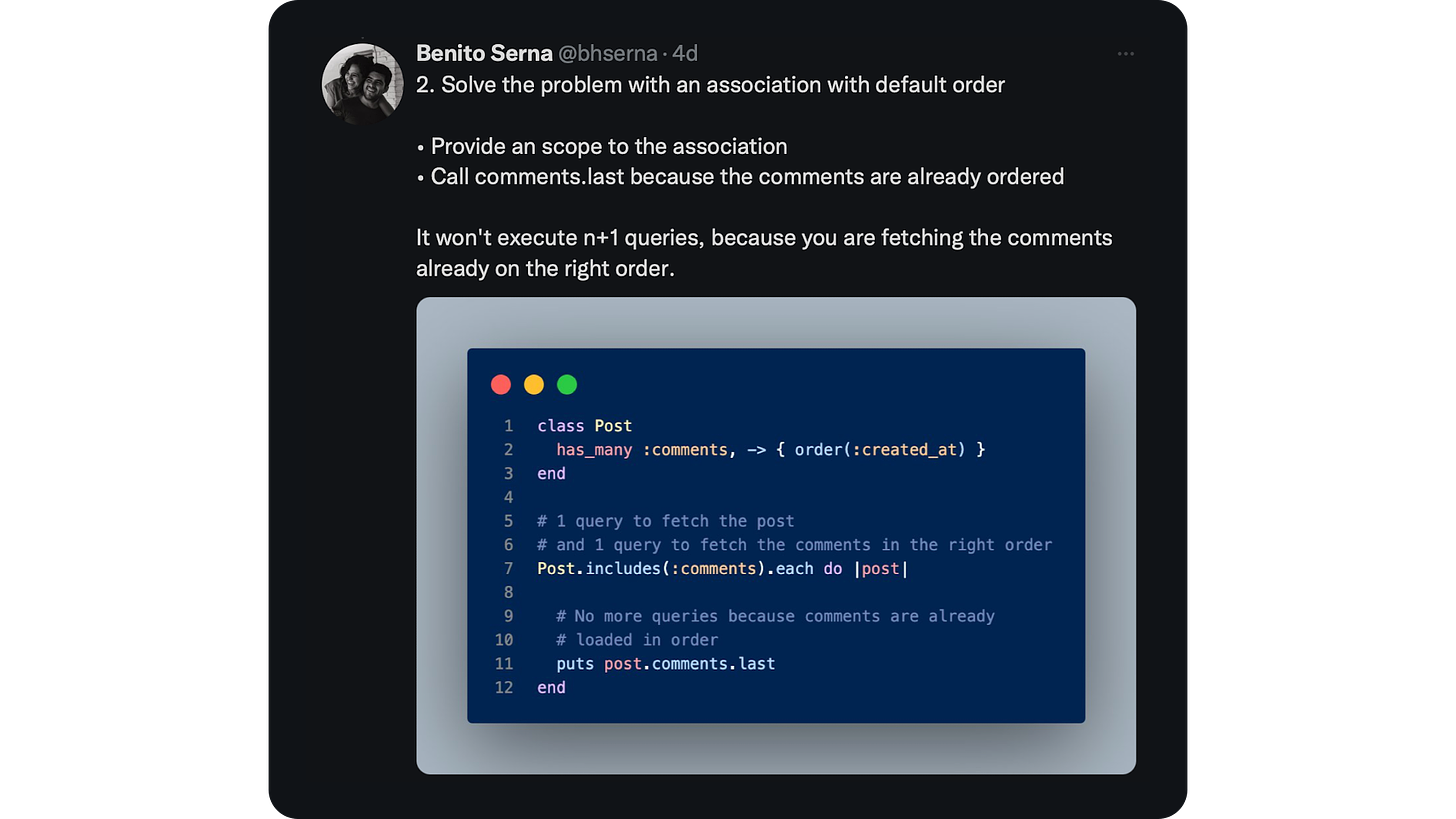 2. Solve the problem with an association with default order  • Provide an scope to the association • Call comments.last because the comments are already ordered  It won't execute n+1 queries, because you are fetching the comments already on the right order.