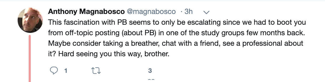 Anthony Magnabosco: This fascination with P. B. seems to only be escalating since we had to boot you from off-topic posting (about P. B.) in one of the study groups few months back. Maybe consider taking a breather, chat with a friend, see a professional about it? Hard seeing you this way, brother. 
