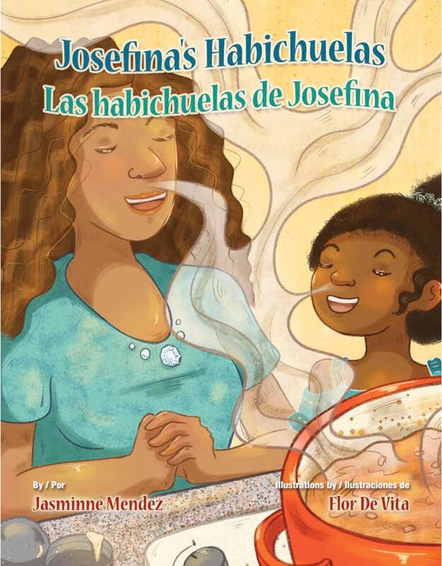 A young brown girl with curly black hair and her mother, also brown, with light, curly brown hair stand in front of a kitchen stove. On top of the stove is a pot filled with a creamy liquid. The liquid is blowing steam that both the girl and the mother are breathing in with expressions of satisfaction. The title of the book, Josefina’s Habichuelas,  is at the top. The author, Jasminne Mendez and the illustrator, Flor De Vita are at the bottom of the image.