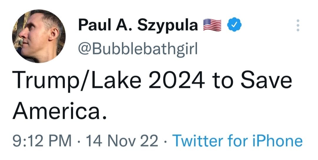 May be a Twitter screenshot of 1 person and text that says 'Paul A. Szypula @Bubblebathgirl Trump/Lake Lake 2024 to Save America. 9:12 PM 14 Nov 22 Twitter for iPhone'