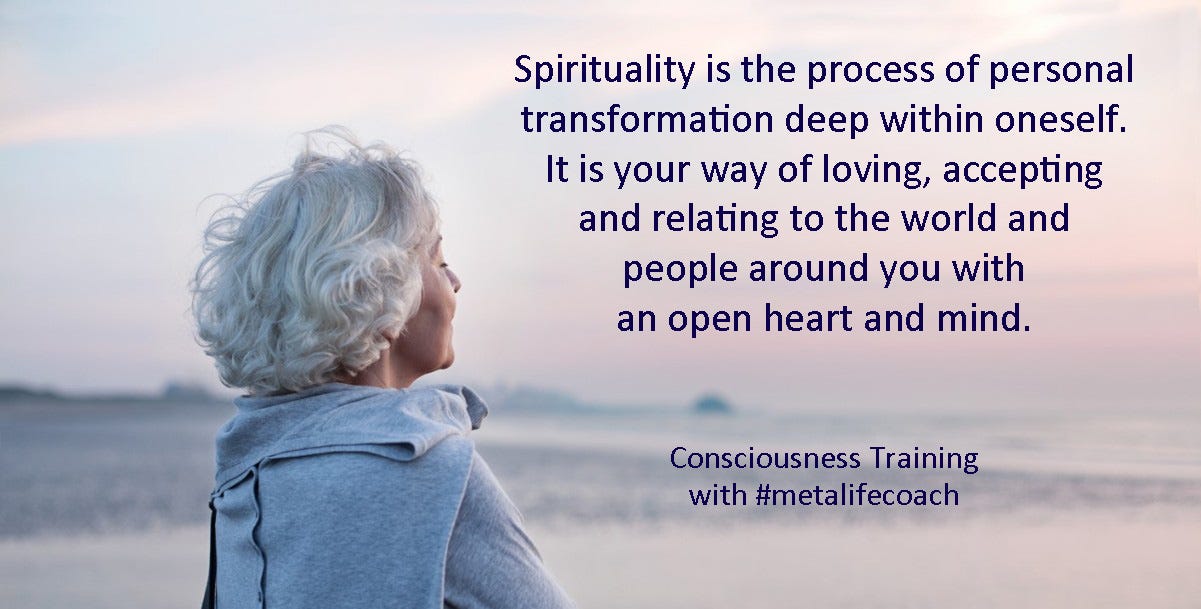 Spirituality is the process of personal transformation deep within oneself. It is you way of loving, accepting, and relating open heartedly to the world.