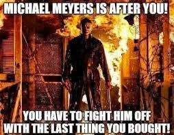 May be an image of 1 person and text that says 'MICHAEL MEYERSIS AFTER YOU! YOU HAVE TO FIGHT HIM OFF WITH THE LAST THING YOU BOUGHT!'
