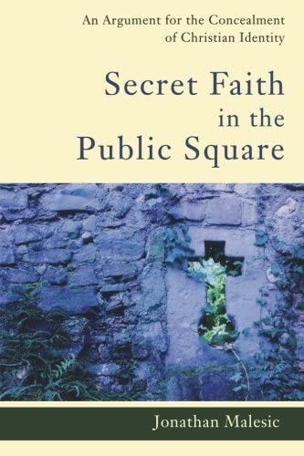Secret Faith in the Public Square: An Argument for the Concealment of  Christian Identity: Malesic, Jonathan: 9781587432262: Amazon.com: Books