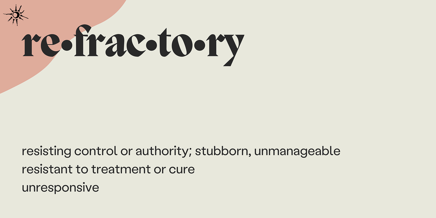 the definition of refractory appears in small black text that reads: resisting control or authority; stubborn, unmanagement; resistant to treatment or cure; unresponsive