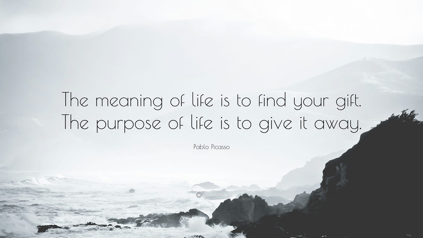 Pablo Picasso Quote: “The meaning of life is to find your gift. The purpose  of life