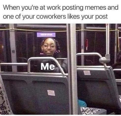 May be an image of 1 person and text that says 'When you're at work posting memes and one of your coworkers likes your post Me'