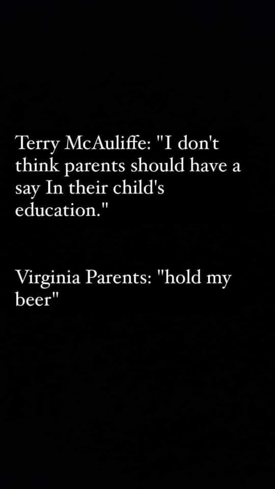 May be an image of text that says 'Terry McAuliffe:"I don't think parents should have a say In their child's education." Virginia Parents: "hold my beer"'