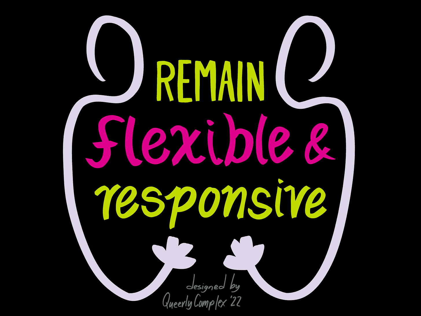 "Remain flexible and responsive" in hand lettering with two white symbols that look like outlines of people looking at each other and reaching their hands out to each other. The symbol also looks like it could be something sprouting and growing. Designed by Queerly Complex. 