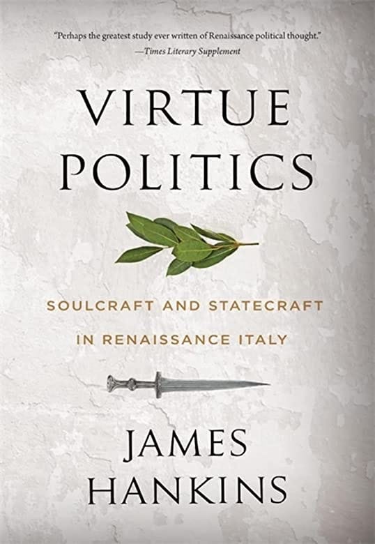Virtue Politics: Soulcraft and Statecraft in Renaissance Italy: Hankins,  James: 9780674278738: Amazon.com: Books