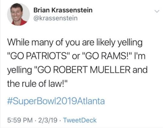 Brian Krassenstein @krassenstein While many of you are likely yelling GO PATRIOTS" or "GO RAMS!" I'm yelling "GO ROBERT MUELLER and the rule of law!" #Super Bowl2019At lanta 5:59 PM 2/3/19 TweetDeck Text Font Line Document