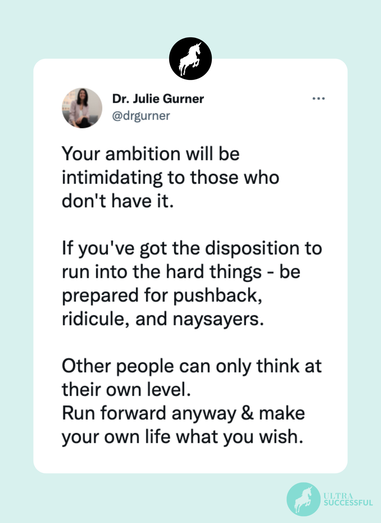 @drgurner: Your ambition will be intimidating to those who don't have it.  If you've got the disposition to run into the hard things - be prepared for pushback, ridicule, and naysayers.  Other people can only think at their own level. Run forward anyway & make your own life what you wish.