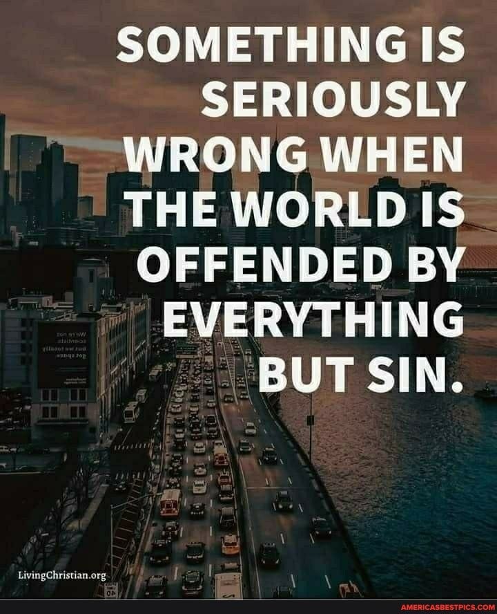 SOMETHING IS SERIOUSLY WRONG WHEN THE WORLD IS OFFENDED BY ...