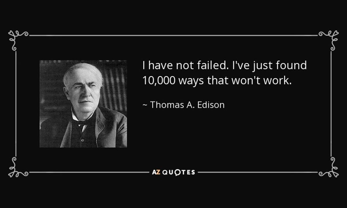I have not failed. I've just found 10,000 ways that won't work. Thomas Edison