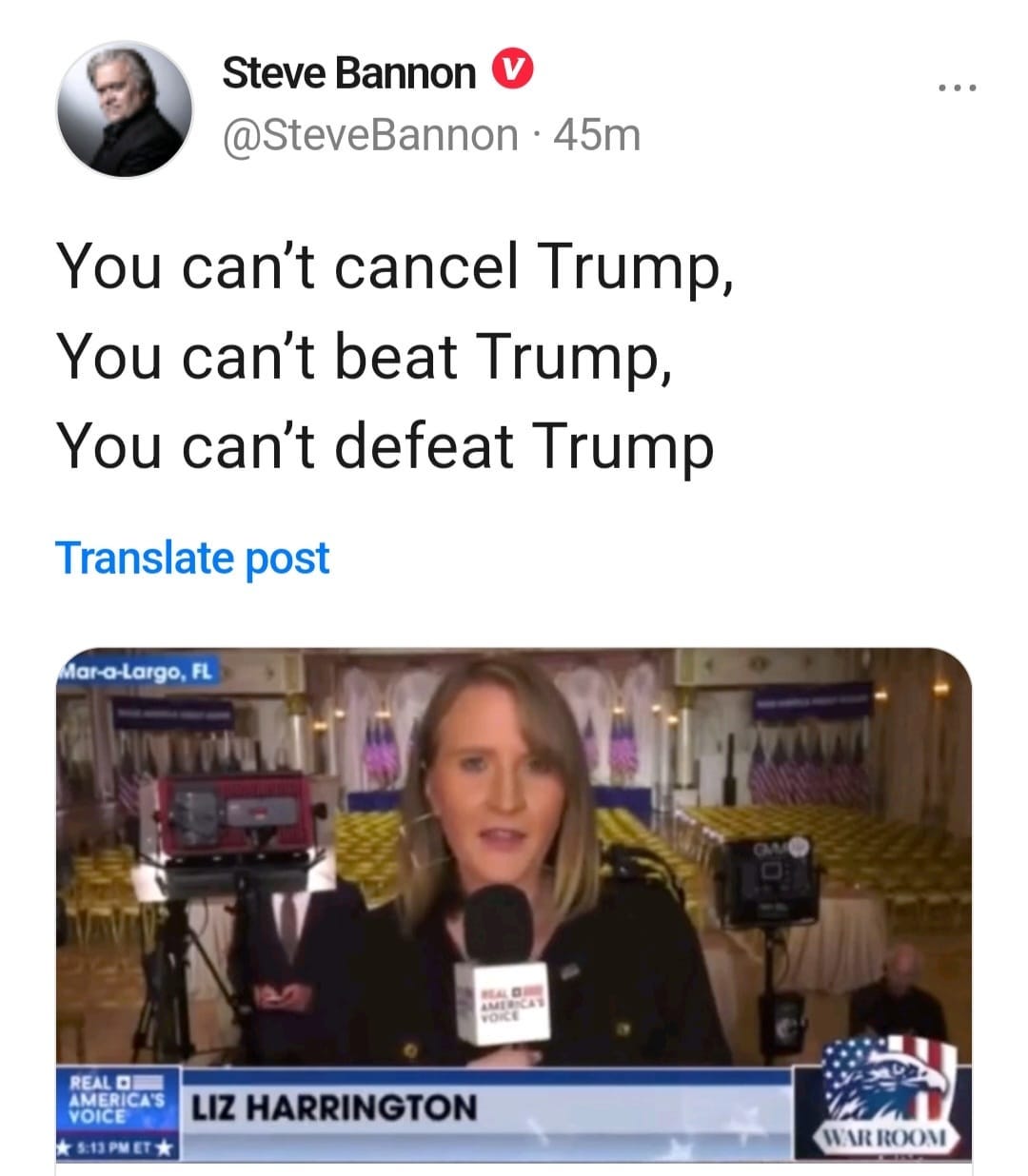 May be a Twitter screenshot of 3 people, people standing and text that says 'Steve Bannon @SteveBannon 45m You can't cancel Trump, You can't beat Trump, You can't defeat Trump Translate post Mar-a-Largo, FOCO REAL AMERICA VOICE LIZ HARRINGTON S:13PMET* WAR ROOM'