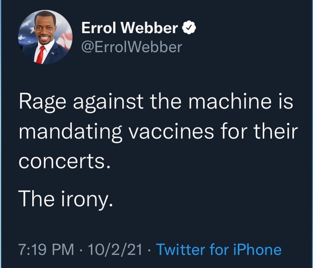 May be a Twitter screenshot of 1 person and text that says 'Errol Webber @ErrolWebber Rage against the machine is mandating vaccines for their concerts. The irony. 7:19 PM. 10/2/21 /21 Twitter for iPhone'