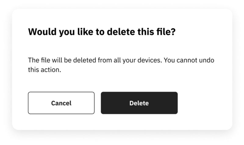 Example of confirmation dialog for a destructive action. The title says “Would you like to delete this file?”. The main text says: “The file will be deleted from all your devices. You cannot undo this action”. Two buttons appear as user options. The one of the left says “cancel” and the one on the left says “delete”