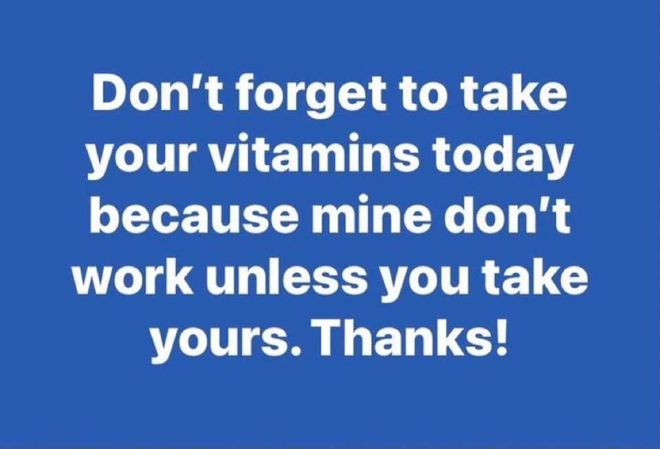 May be an image of text that says 'Don't forget to take your vitamins today because mine don't work unless you take yours. Thanks!'