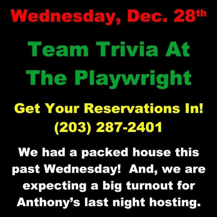 May be an image of text that says 'Wednesday, Dec. 28th Team Trivia At The Playwright Get Your Reservations In! (203) 287-2401 We had a packed house this past Wednesday! And, we are expecting a big turnout for Anthony's last night hosting.'