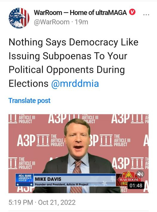 May be an image of 1 person and text that says 'WarRoom Home of ultraMAGA @WarRoom 19m Nothing Says Democracy Like Issuing Subpoenas Το Your Political Opponents During Elections @mrddmia Translate post ARTICLE PROJECT a3po ARTICLEII POJECT a3p!!! a3pi¡ THE ARTICLE PROJECT PPII THE ARTICLEIII PROJECT THE ARTICLEIII PROJECT REAL VOICE MIKE DAVIS Founder and President, Article Hor a3pI¡I Project WARROOM |[PAN 01:48 OLL JECT 5:19 PM Oct 21, 2022'