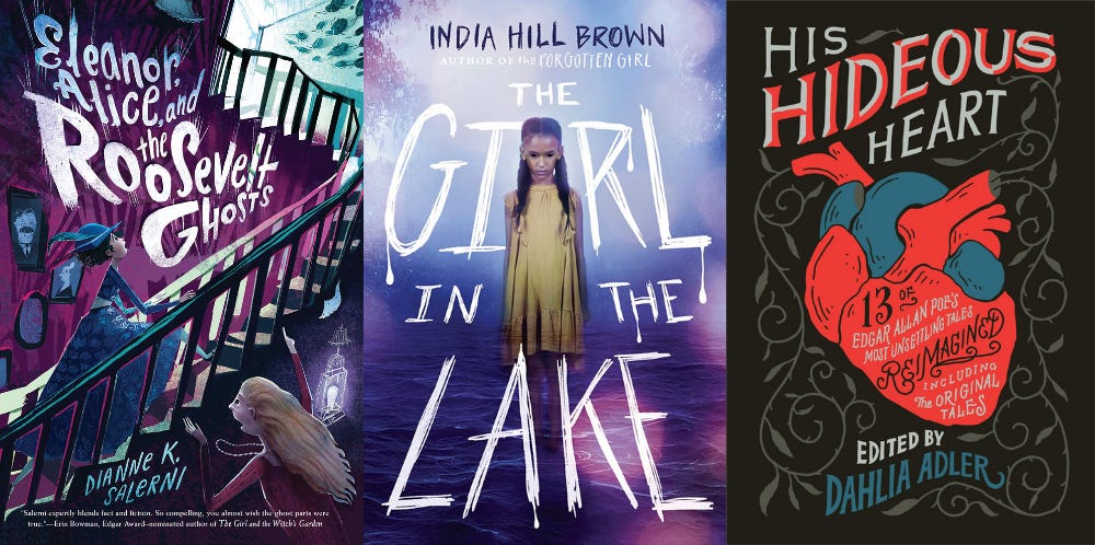 Book covers: Eleanor, Alice, and the Roosevelt Ghosts, by Dianne K. Salerni; The Girl in the Lake, by India Hill Brown; His Hideous Heart, edited by Dahlia Adler