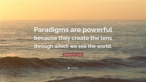 Stephen R. Covey Quote: "Paradigms are powerful because they create the ...