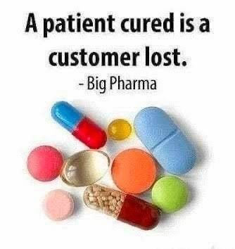 May be an image of text that says 'A patient cured is a customer lost. -Big Pharma'