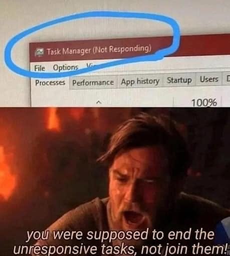 May be a meme of 1 person and text that says 'File Task Manager (Not Responding) Options Processes Performance App history Startup Users 100% you were supposed to end the unresponsive tasks, not oin them!'
