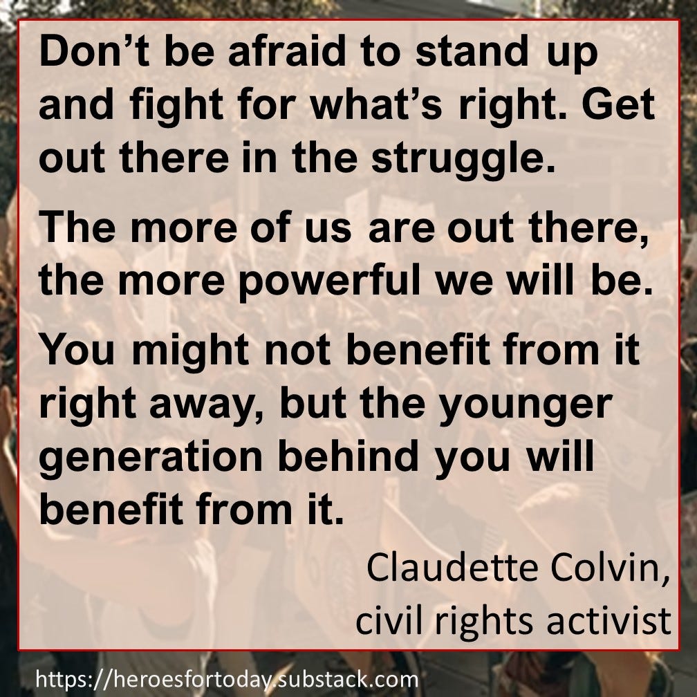 Don’t be afraid to stand up and fight for what’s right. Get out there in the struggle. The more of us are out there, the more powerful we will be.