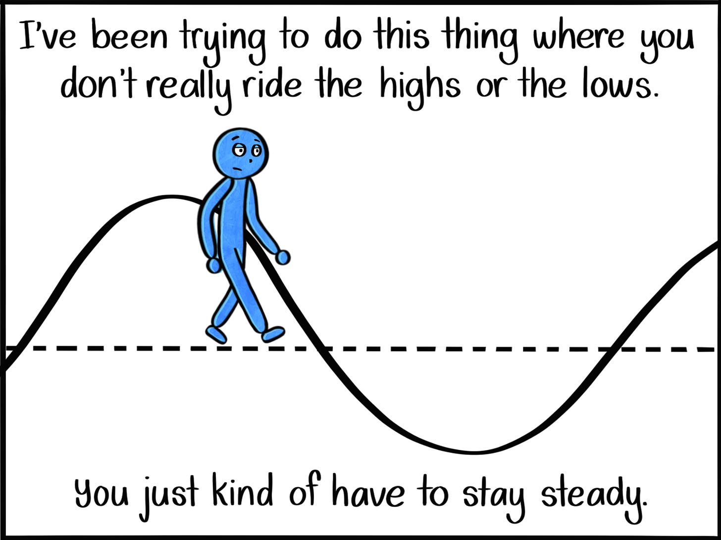 Caption: I've been trying to do this thing where you don't really ride the highs or the lows. You just kind of have to stay steady. Image: Blue person walks along a straight, horizontal dotted line with a solid wavy line behind them.