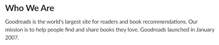Goodreads is the world’s largest site for readers and book recommendations. Our mission is to help people find and share books they love. Goodreads launched in January 2007.