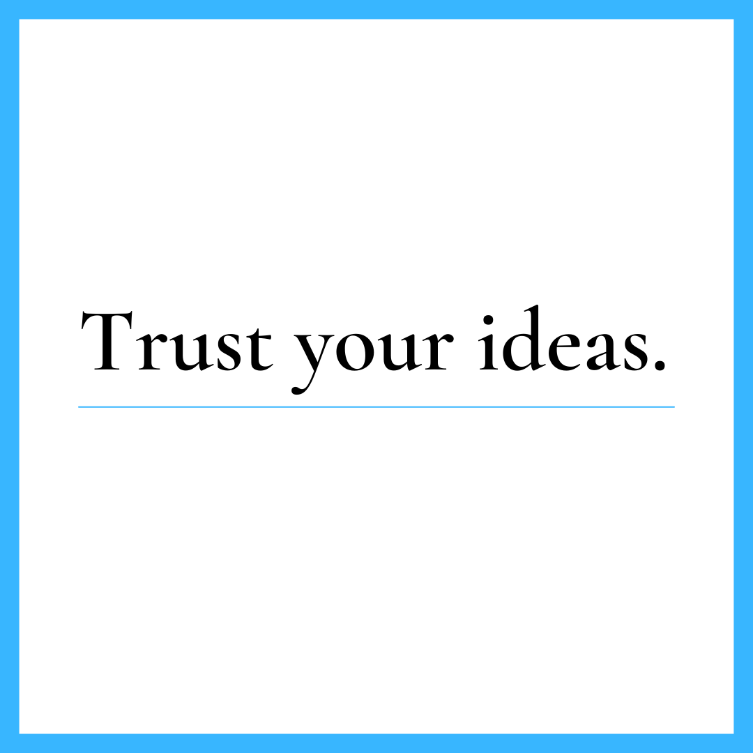 Trust your ideas. 