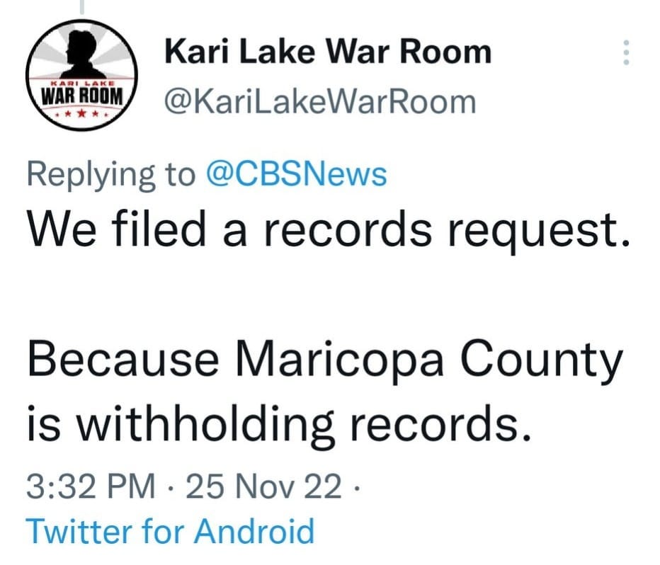 May be a Twitter screenshot of text that says 'KABIA ROOM Kari Lake War War Room @KariLakeWarRoom Replying to @CBSNews We filed a records request. Because Maricopa County is withholding records. 3:32 PM 25 Nov 22. Twitter for Android'