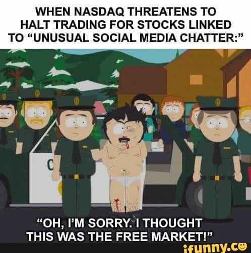WHEN NASDAQ THREATENS TO HALT TRADING FOR STOCKS LINKED TO "UNUSUAL SOCIAL MEDIA CHATTER:"
"OH, I'M SORRY. I THOUGHT THIS WAS THE FREE MARKET!" WHEN NASDAQ THREATENS TO HALT TRADING FOR STOCKS LINKED TO "UNUSUAL SOCIAL MEDIA CHATTER:"
"OH, I'M SORRY. I THOUGHT THIS WAS THE FREE MARKET!"