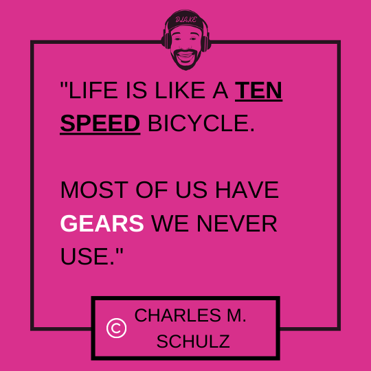 "Life is like a ten speed bicycle. most of us have gears we never use." - Charles M. Schulz